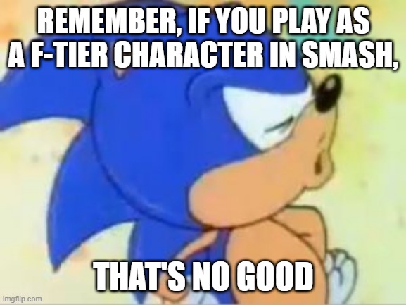 So avoid people like Olimar and Dr. Mario | REMEMBER, IF YOU PLAY AS A F-TIER CHARACTER IN SMASH, THAT'S NO GOOD | image tagged in sonic that's no good,super smash bros | made w/ Imgflip meme maker