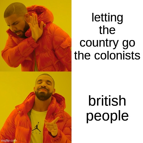 Drake Hotline Bling | letting the country go the colonists; british people | image tagged in memes,drake hotline bling | made w/ Imgflip meme maker