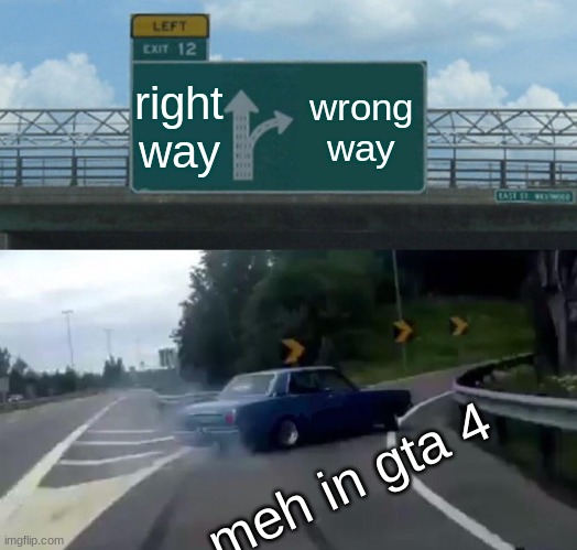 Left Exit 12 Off Ramp | right way; wrong way; meh in gta 4 | image tagged in memes,left exit 12 off ramp | made w/ Imgflip meme maker