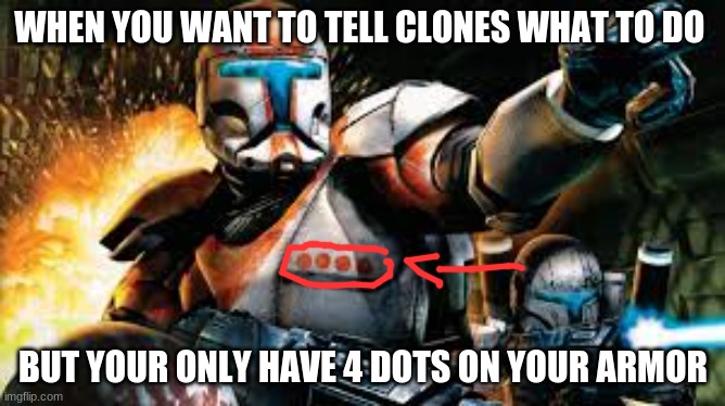 clones ranks | WHEN YOU WANT TO TELL CLONES WHAT TO DO; BUT YOUR ONLY HAVE 4 DOTS ON YOUR ARMOR | image tagged in ranks | made w/ Imgflip meme maker