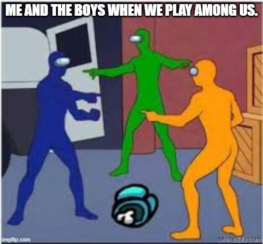 They always think i'm sus, Among us is heartbreaking. | ME AND THE BOYS WHEN WE PLAY AMONG US. | image tagged in among us,funny,stupid,memes,true | made w/ Imgflip meme maker