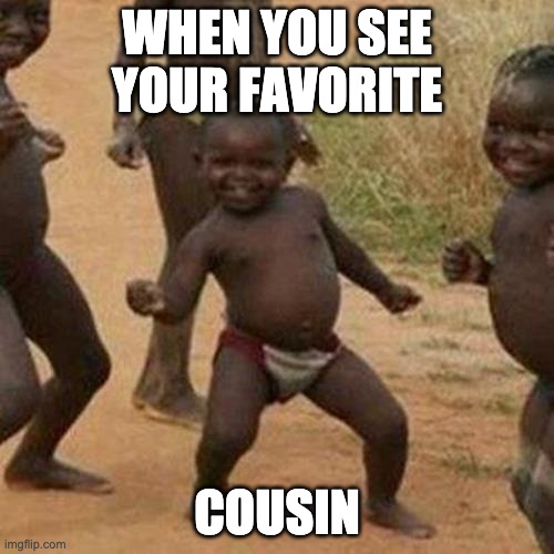 best cousin | WHEN YOU SEE YOUR FAVORITE; COUSIN | image tagged in memes,third world success kid | made w/ Imgflip meme maker
