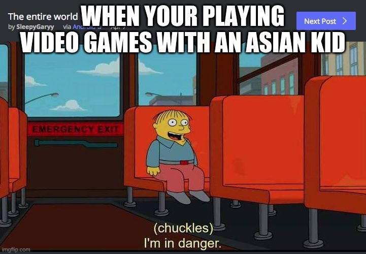 Chuckles Im In Danger | WHEN YOUR PLAYING VIDEO GAMES WITH AN ASIAN KID | image tagged in chuckles im in danger | made w/ Imgflip meme maker