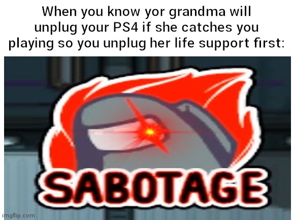 Being a Imposter in real life: | When you know yor grandma will unplug your PS4 if she catches you playing so you unplug her life support first: | image tagged in among us,intellecc | made w/ Imgflip meme maker