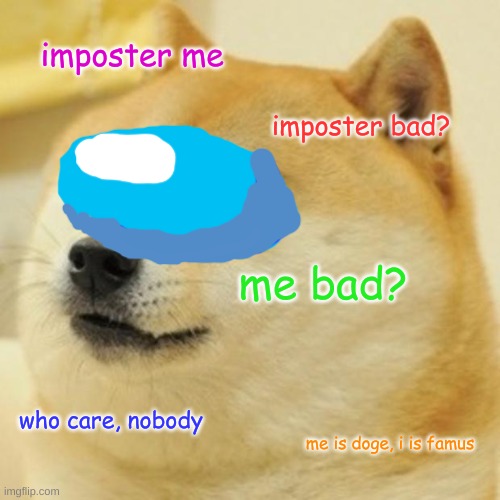 Doge Meme | imposter me; imposter bad? me bad? who care, nobody; me is doge, i is famus | image tagged in memes,doge | made w/ Imgflip meme maker