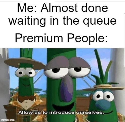 EarthMC Queue | Me: Almost done waiting in the queue; Premium People: | image tagged in allow us to introduce ourselves | made w/ Imgflip meme maker