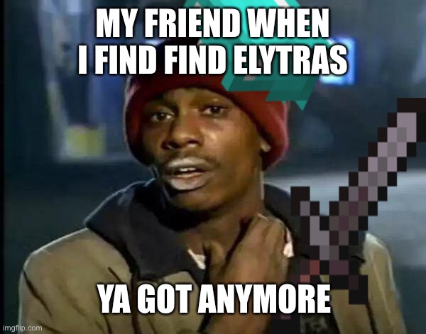 MY FRIEND WHEN I FIND FIND ELYTRAS; YA GOT ANYMORE | image tagged in you got any more | made w/ Imgflip meme maker