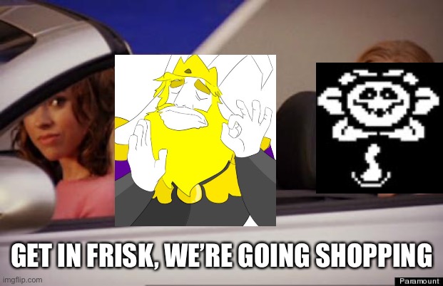 Get In Loser | GET IN FRISK, WE’RE GOING SHOPPING | image tagged in get in loser | made w/ Imgflip meme maker