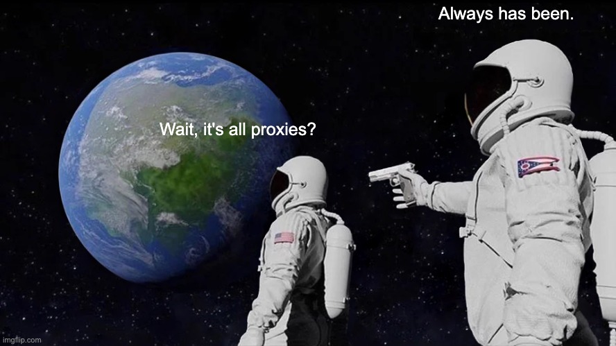 Wait it's all proxies | Always has been. Wait, it's all proxies? | image tagged in always has been | made w/ Imgflip meme maker