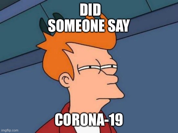 Futurama Fry Meme | DID SOMEONE SAY; CORONA-19 | image tagged in memes,futurama fry | made w/ Imgflip meme maker