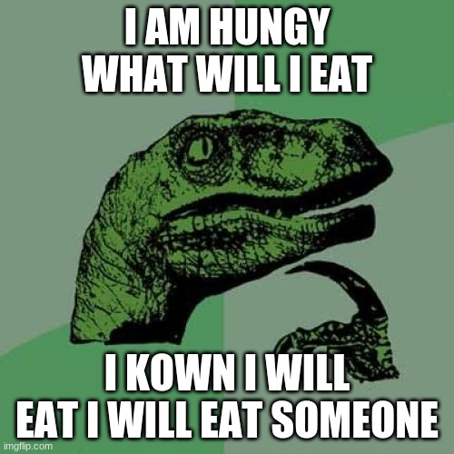 Philosoraptor | I AM HUNGY WHAT WILL I EAT; I KOWN I WILL EAT I WILL EAT SOMEONE | image tagged in memes,philosoraptor | made w/ Imgflip meme maker