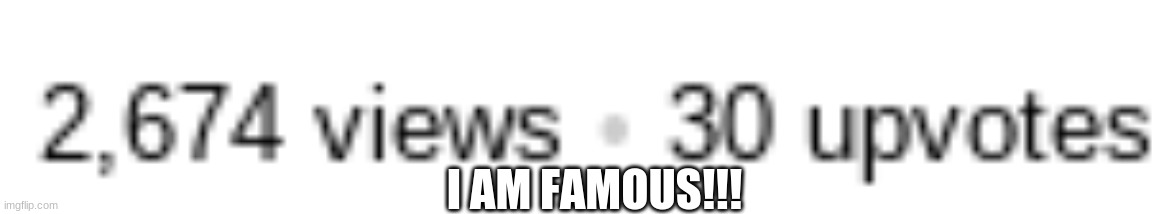 Yay!!! | I AM FAMOUS!!! | image tagged in fun | made w/ Imgflip meme maker