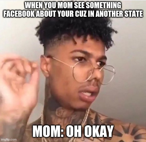 moms be like | WHEN YOU MOM SEE SOMETHING FACEBOOK ABOUT YOUR CUZ IN ANOTHER STATE; MOM: OH OKAY | made w/ Imgflip meme maker