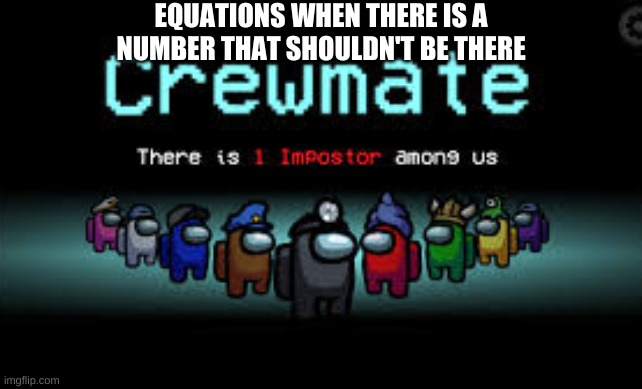 There is 1 imposter among us | EQUATIONS WHEN THERE IS A NUMBER THAT SHOULDN'T BE THERE | image tagged in there is 1 imposter among us | made w/ Imgflip meme maker