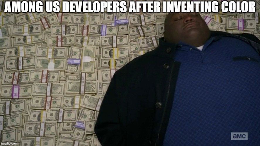 guy sleeping on pile of money | AMONG US DEVELOPERS AFTER INVENTING COLOR | image tagged in guy sleeping on pile of money | made w/ Imgflip meme maker