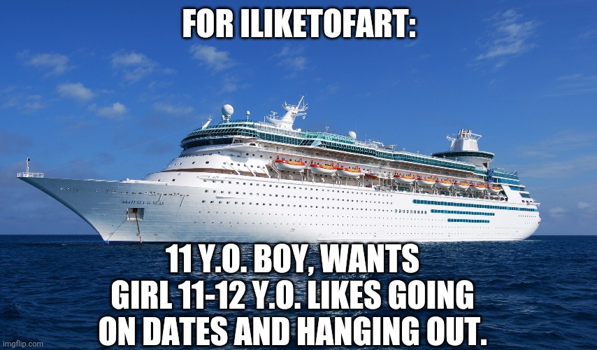 Cruise Ship | FOR ILIKETOFART:; 11 Y.O. BOY, WANTS GIRL 11-12 Y.O. LIKES GOING ON DATES AND HANGING OUT. | image tagged in cruise ship | made w/ Imgflip meme maker