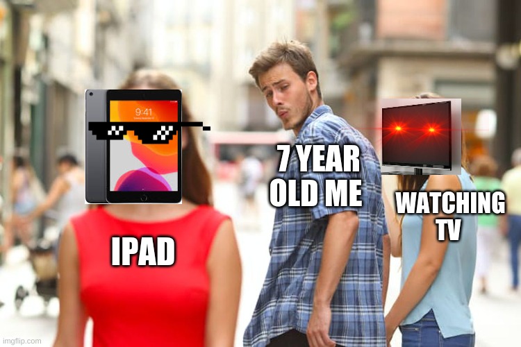 Distracted Boyfriend Meme | 7 YEAR OLD ME; WATCHING TV; IPAD | image tagged in memes,distracted boyfriend | made w/ Imgflip meme maker