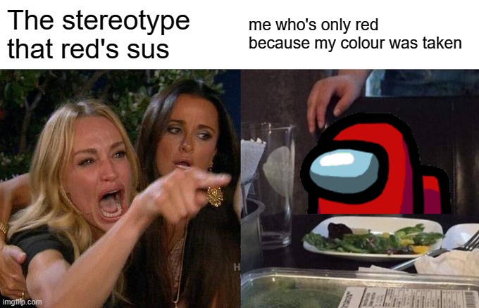 red sus | The stereotype that red's sus; me who's only red because my colour was taken | image tagged in memes,woman yelling at cat,among us | made w/ Imgflip meme maker