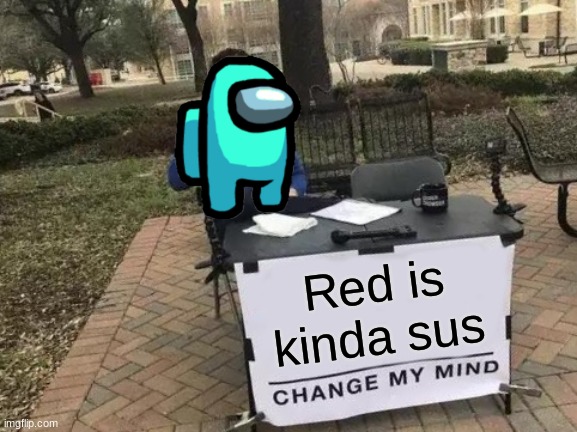 Red is kinda sus tho | Red is kinda sus | image tagged in memes,change my mind,among us | made w/ Imgflip meme maker