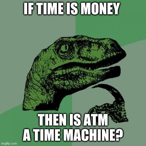 A= a
T= time
M= machine | IF TIME IS MONEY; THEN IS ATM A TIME MACHINE? | image tagged in memes,philosoraptor | made w/ Imgflip meme maker