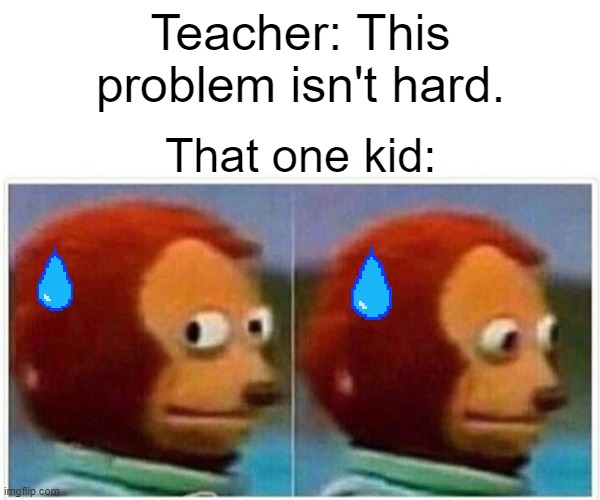 Monkey Puppet | Teacher: This problem isn't hard. That one kid: | image tagged in memes,monkey puppet | made w/ Imgflip meme maker