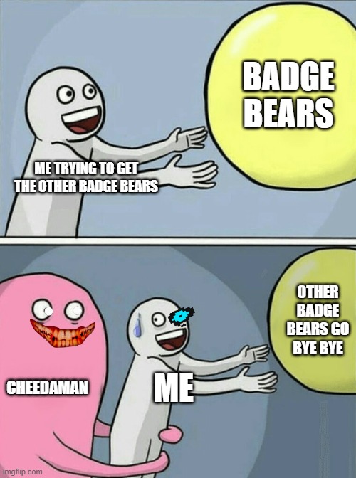 roblox bear badge problems | BADGE BEARS; ME TRYING TO GET THE OTHER BADGE BEARS; OTHER BADGE BEARS GO BYE BYE; CHEEDAMAN; ME | image tagged in memes,running away balloon | made w/ Imgflip meme maker