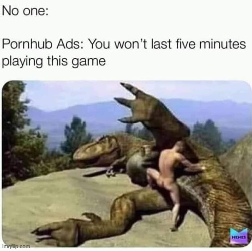 nah bro actually i think i'm good now with no more orgasms ever | image tagged in repost,pornhub,can't unsee,sex jokes,nobody,dinosaur | made w/ Imgflip meme maker