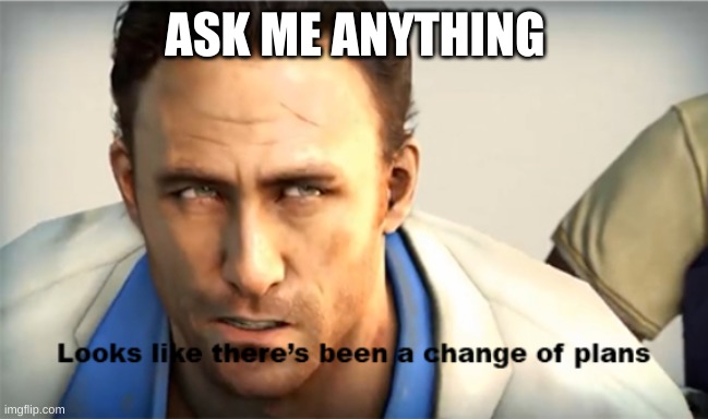L4D2 Looks like there's been a change of plans | ASK ME ANYTHING | image tagged in l4d2 looks like there's been a change of plans | made w/ Imgflip meme maker