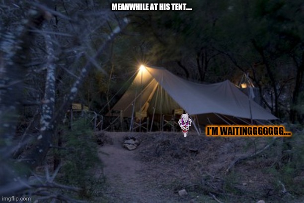 MEANWHILE AT HIS TENT.... I'M WAITINGGGGGGG.... | made w/ Imgflip meme maker