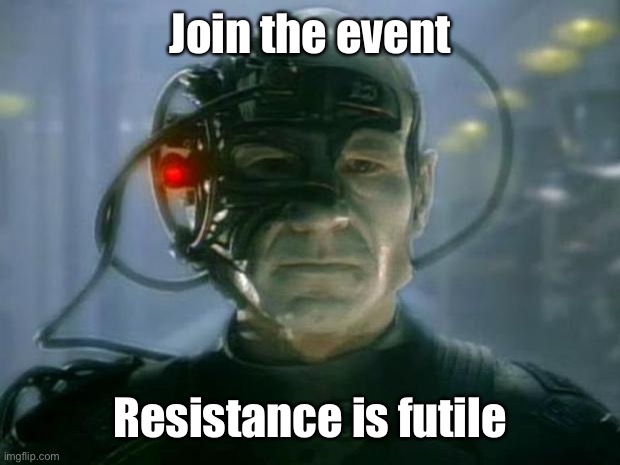 Locutus of Borg | Join the event Resistance is futile | image tagged in locutus of borg | made w/ Imgflip meme maker