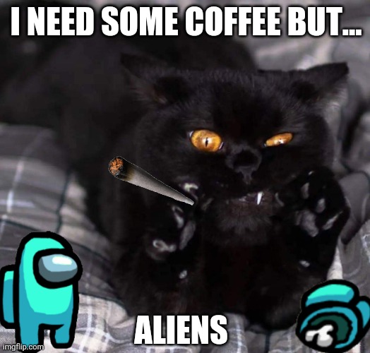 Aliens | I NEED SOME COFFEE BUT... ALIENS | image tagged in funny | made w/ Imgflip meme maker