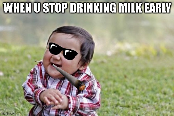 Evil Toddler | WHEN U STOP DRINKING MILK EARLY | image tagged in memes,evil toddler | made w/ Imgflip meme maker