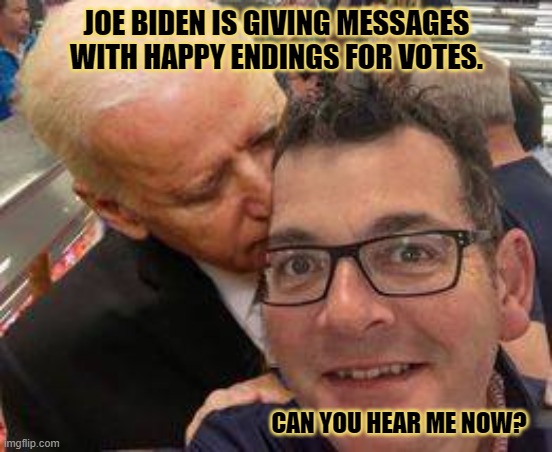 can you hear me now | JOE BIDEN IS GIVING MESSAGES WITH HAPPY ENDINGS FOR VOTES. CAN YOU HEAR ME NOW? | image tagged in can you hear me now,political memes,politics,biden sucks | made w/ Imgflip meme maker