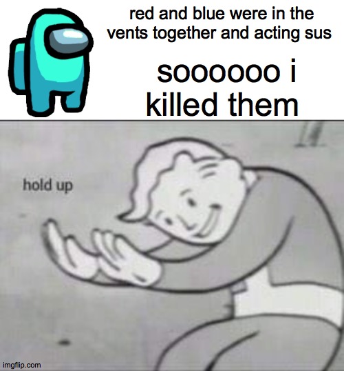 Fallout hold up with space on the top | red and blue were in the vents together and acting sus; soooooo i killed them | image tagged in fallout hold up with space on the top | made w/ Imgflip meme maker