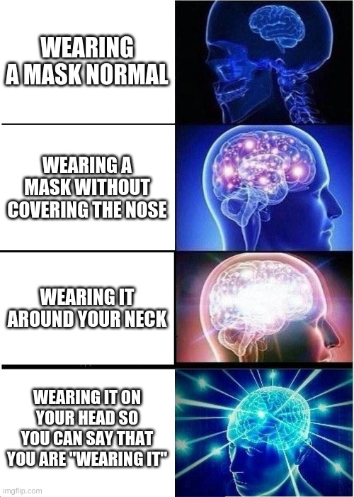 big brain | WEARING A MASK NORMAL; WEARING A MASK WITHOUT COVERING THE NOSE; WEARING IT AROUND YOUR NECK; WEARING IT ON YOUR HEAD SO YOU CAN SAY THAT YOU ARE "WEARING IT" | image tagged in memes,expanding brain | made w/ Imgflip meme maker