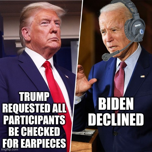 There's only one reason to decline that request.... | TRUMP REQUESTED ALL PARTICIPANTS BE CHECKED FOR EARPIECES; BIDEN DECLINED | image tagged in trump biden,donald trump,creepy joe biden,cheating | made w/ Imgflip meme maker