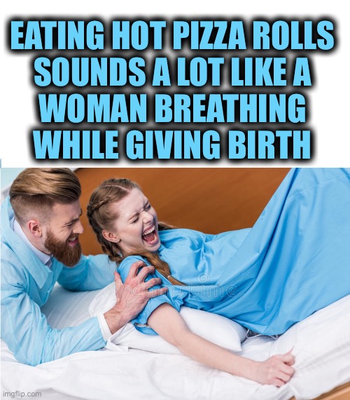 stuff women giving birth | EATING HOT PIZZA ROLLS
SOUNDS A LOT LIKE A
WOMAN BREATHING
WHILE GIVING BIRTH | image tagged in stuff women giving birth | made w/ Imgflip meme maker