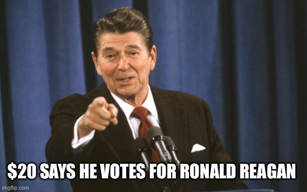 Ronald Reagan | $20 SAYS HE VOTES FOR RONALD REAGAN | image tagged in ronald reagan | made w/ Imgflip meme maker