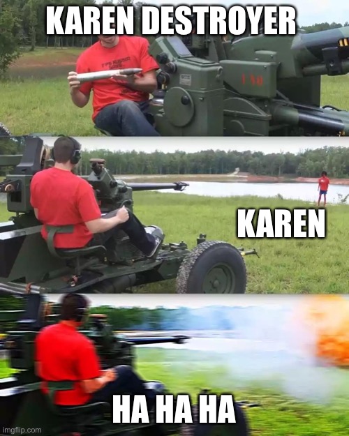 For the manager | KAREN DESTROYER; KAREN; HA HA HA | image tagged in artillery meme | made w/ Imgflip meme maker