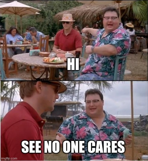 See Nobody Cares | HI; SEE NO ONE CARES | image tagged in memes,see nobody cares | made w/ Imgflip meme maker