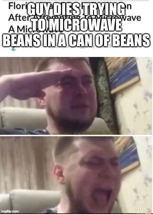 Ha | GUY DIES TRYING TO MICROWAVE BEANS IN A CAN OF BEANS | image tagged in memes | made w/ Imgflip meme maker