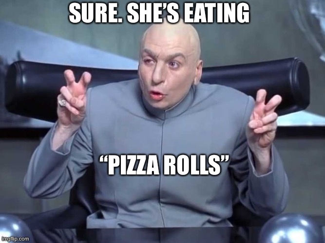 Dr Evil air quotes | SURE. SHE’S EATING “PIZZA ROLLS” | image tagged in dr evil air quotes | made w/ Imgflip meme maker