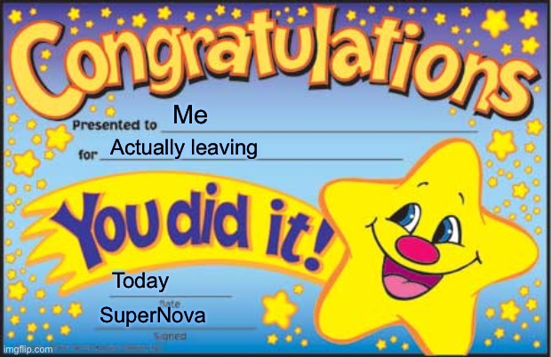 Bye guys! | Me; Actually leaving; Today; SuperNova | image tagged in memes,happy star congratulations | made w/ Imgflip meme maker