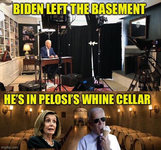 Where’s Joe? | BIDEN LEFT THE BASEMENT; HE’S IN PELOSI’S WHINE CELLAR | image tagged in joe biden,nancy pelosi,democrats,wine cellar,whine | made w/ Imgflip meme maker