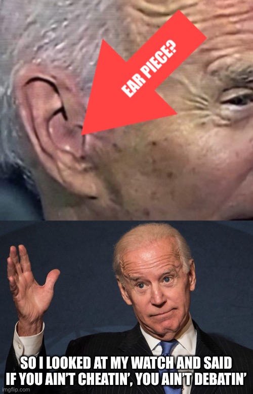 Why won’t Joe agree to have his ears inspected?  And why is he requesting breaks every 30 minutes? | SO I LOOKED AT MY WATCH AND SAID

IF YOU AIN’T CHEATIN’, YOU AIN’T DEBATIN’ | image tagged in joe biden,debate | made w/ Imgflip meme maker