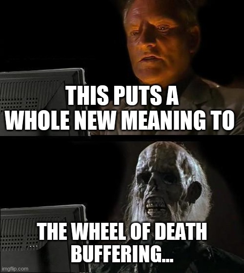 Still buffering | THIS PUTS A WHOLE NEW MEANING TO; THE WHEEL OF DEATH
BUFFERING... | image tagged in memes,i'll just wait here | made w/ Imgflip meme maker