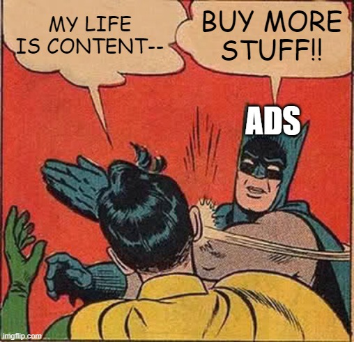 Batman Slapping Robin | MY LIFE IS CONTENT--; BUY MORE STUFF!! ADS | image tagged in memes,batman slapping robin | made w/ Imgflip meme maker