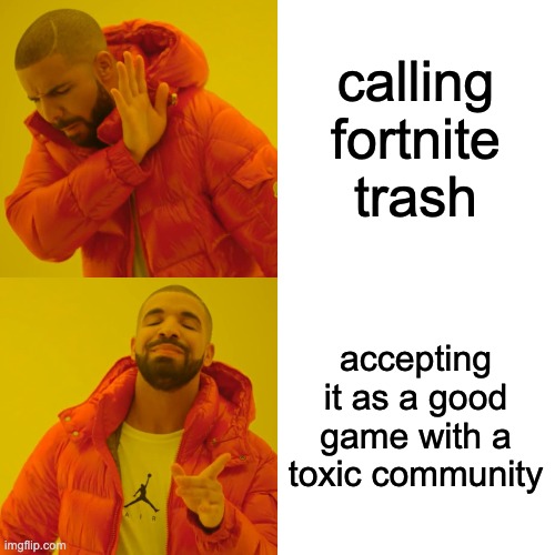 calling fortnite trash accepting it as a good game with a toxic community | image tagged in memes,drake hotline bling | made w/ Imgflip meme maker