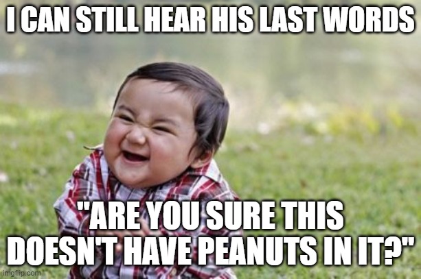 Evil Toddler | I CAN STILL HEAR HIS LAST WORDS; "ARE YOU SURE THIS DOESN'T HAVE PEANUTS IN IT?" | image tagged in memes,evil toddler | made w/ Imgflip meme maker