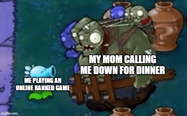 Moms be like that | MY MOM CALLING ME DOWN FOR DINNER; ME PLAYING AN ONLINE RANKED GAME | image tagged in memes | made w/ Imgflip meme maker